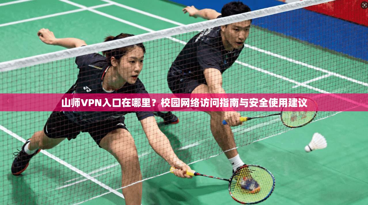 山师VPN入口在哪里?校园网络访问指南与安全使用建议 山师VPN入口在哪里?校园网络访问指南与安全使用建议