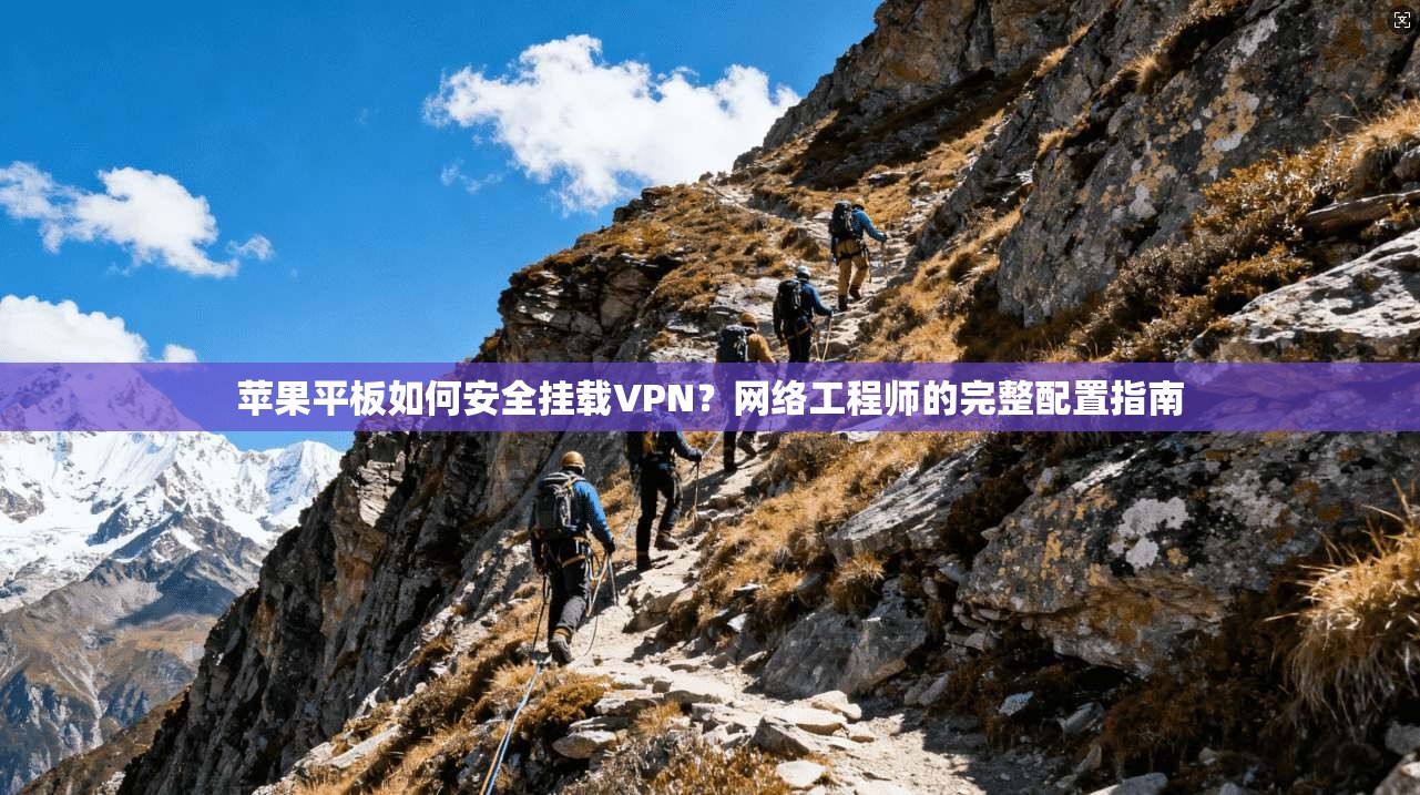 苹果平板如何安全挂载VPN？网络工程师的完整配置指南