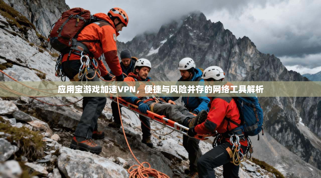 应用宝游戏加速VPN，便捷与风险并存的网络工具解析