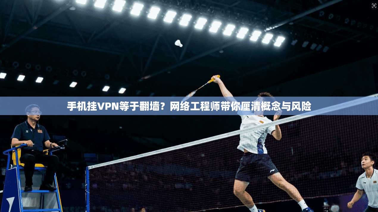 手机挂VPN等于翻墙？网络工程师带你厘清概念与风险