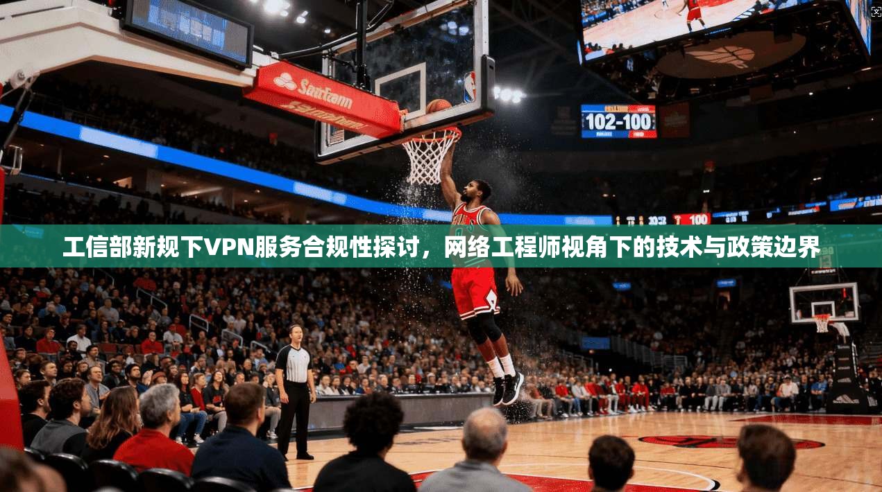 工信部新规下VPN服务合规性探讨，网络工程师视角下的技术与政策边界