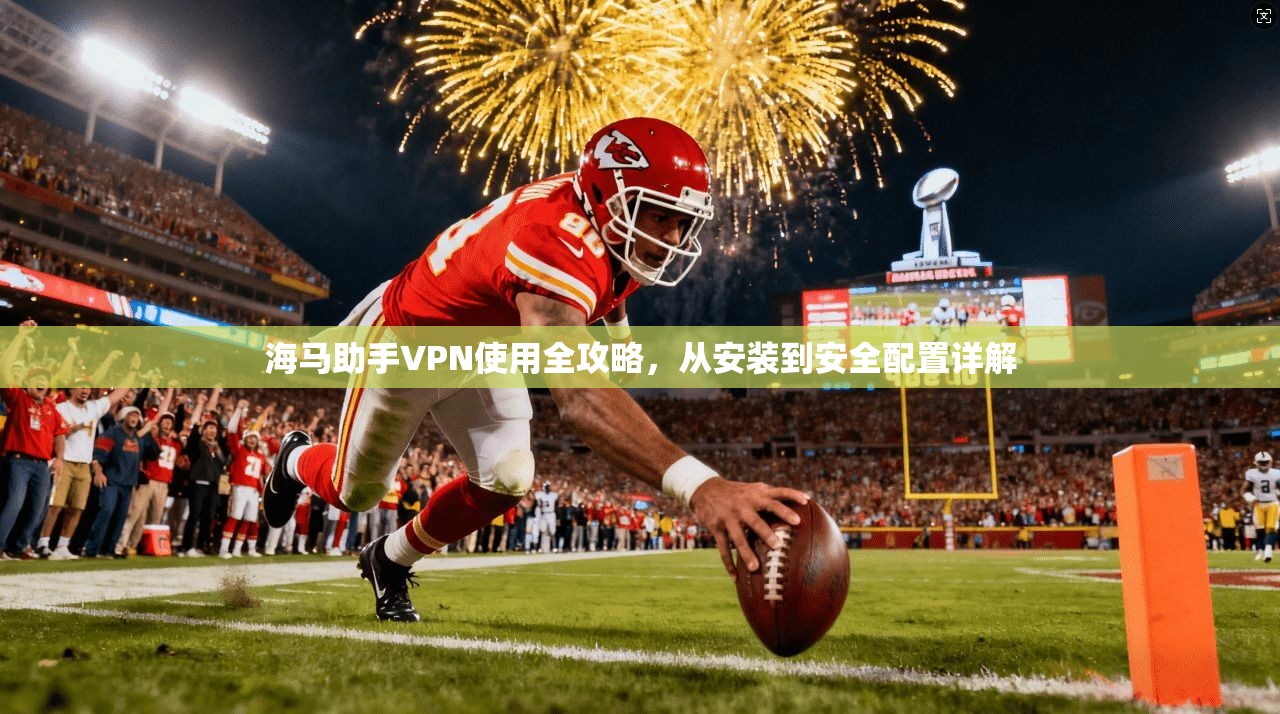 海马助手VPN使用全攻略，从安装到安全配置详解