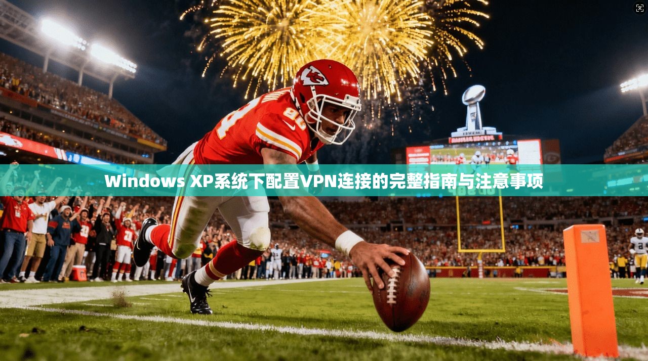 Windows XP系统下配置VPN连接的完整指南与注意事项
