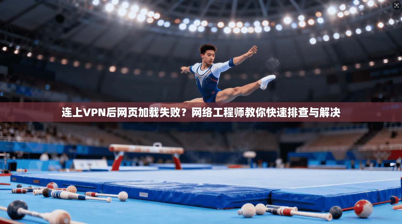 连上VPN后网页加载失败?网络工程师教你快速排查与解决 连上VPN后网页加载失败?网络工程师教你快速排查与解决