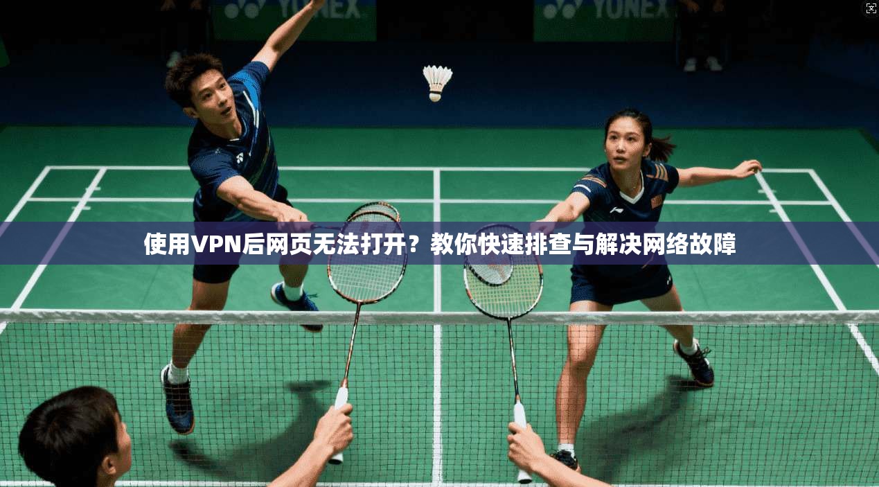 使用VPN后网页无法打开？教你快速排查与解决网络故障
