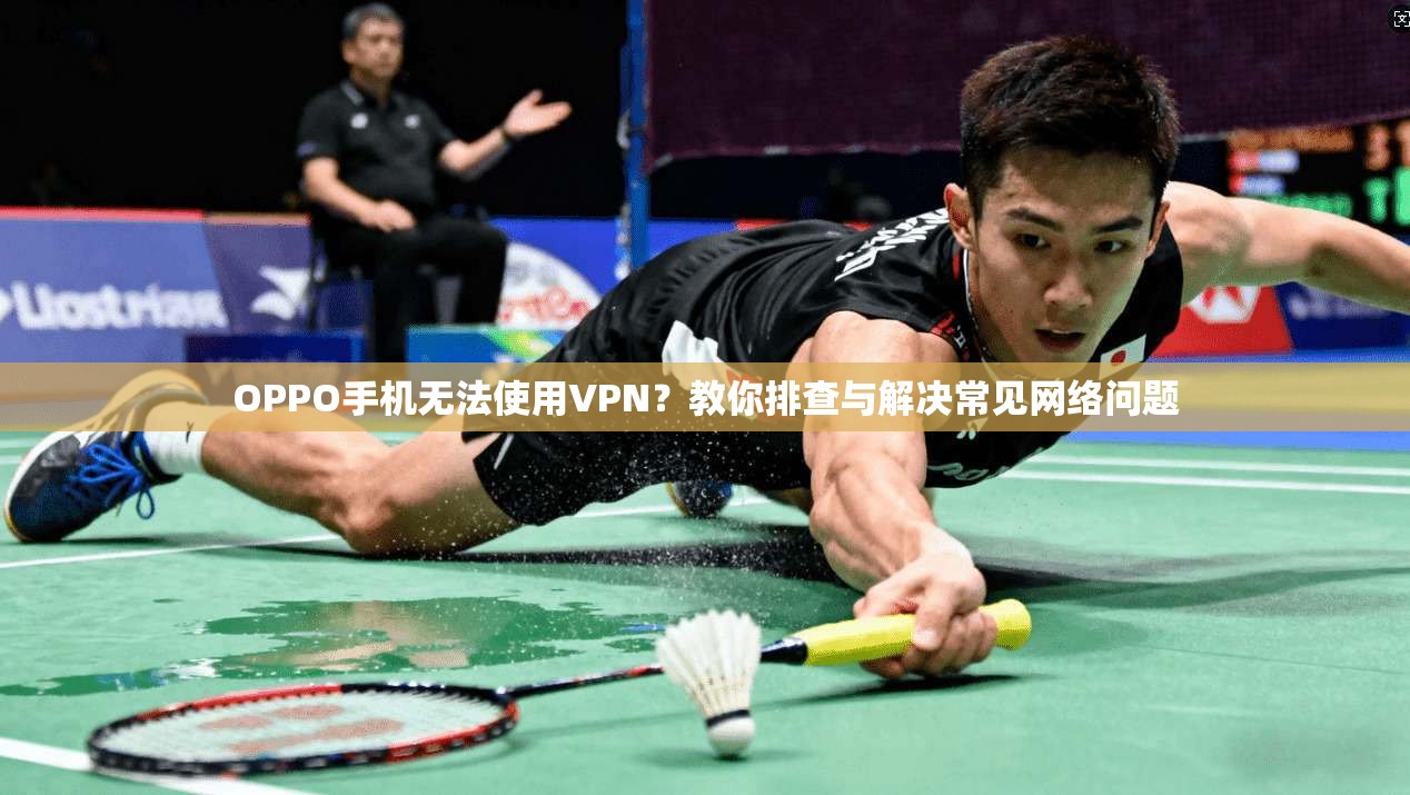 OPPO手机无法使用VPN？教你排查与解决常见网络问题