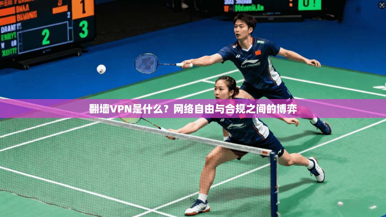 翻墙VPN是什么？网络自由与合规之间的博弈