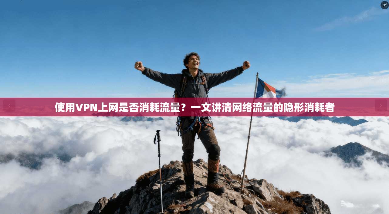 使用VPN上网是否消耗流量？一文讲清网络流量的隐形消耗者