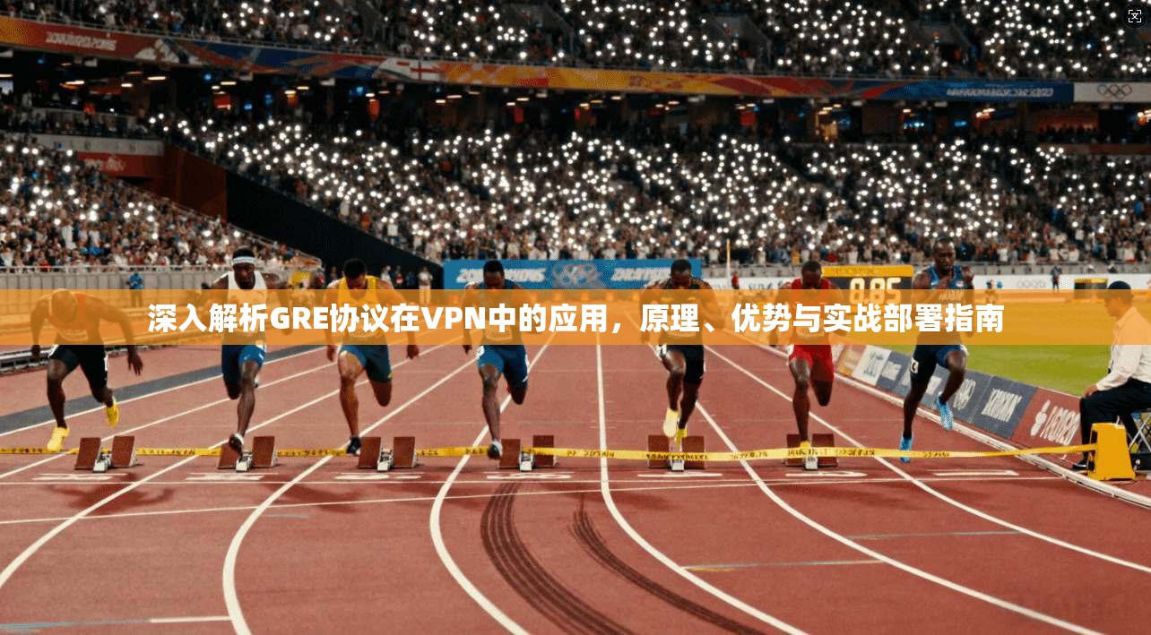 深入解析GRE协议在VPN中的应用，原理、优势与实战部署指南