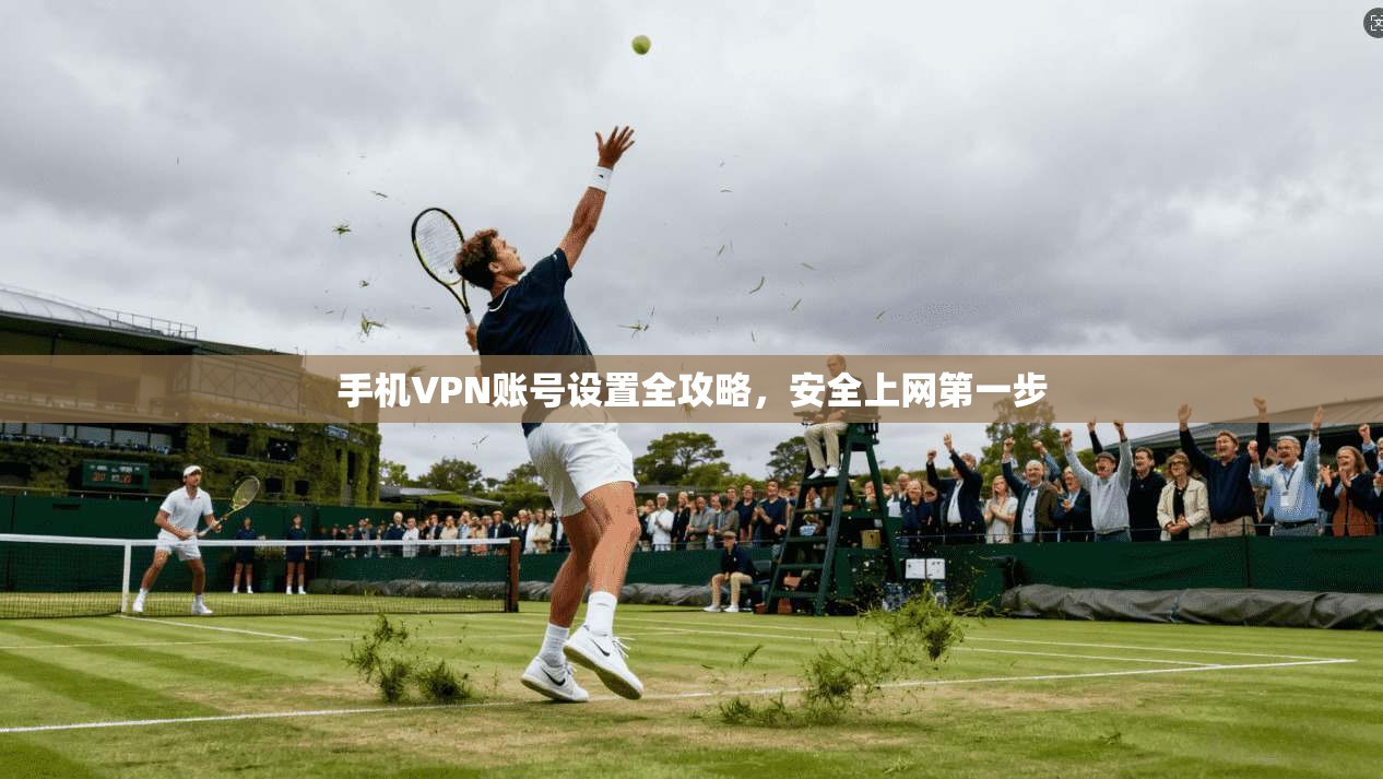 手机VPN账号设置全攻略,安全上网第一步 手机VPN账号设置全攻略,安全上网第一步