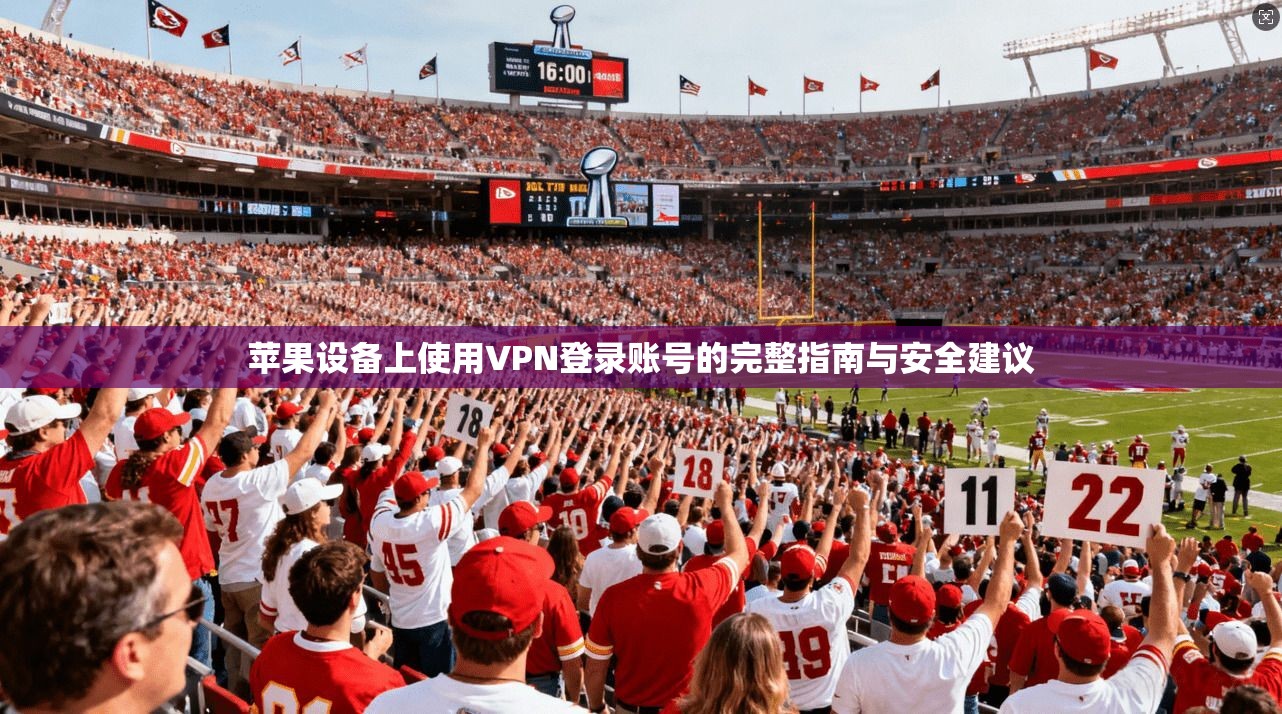 苹果设备上使用VPN登录账号的完整指南与安全建议