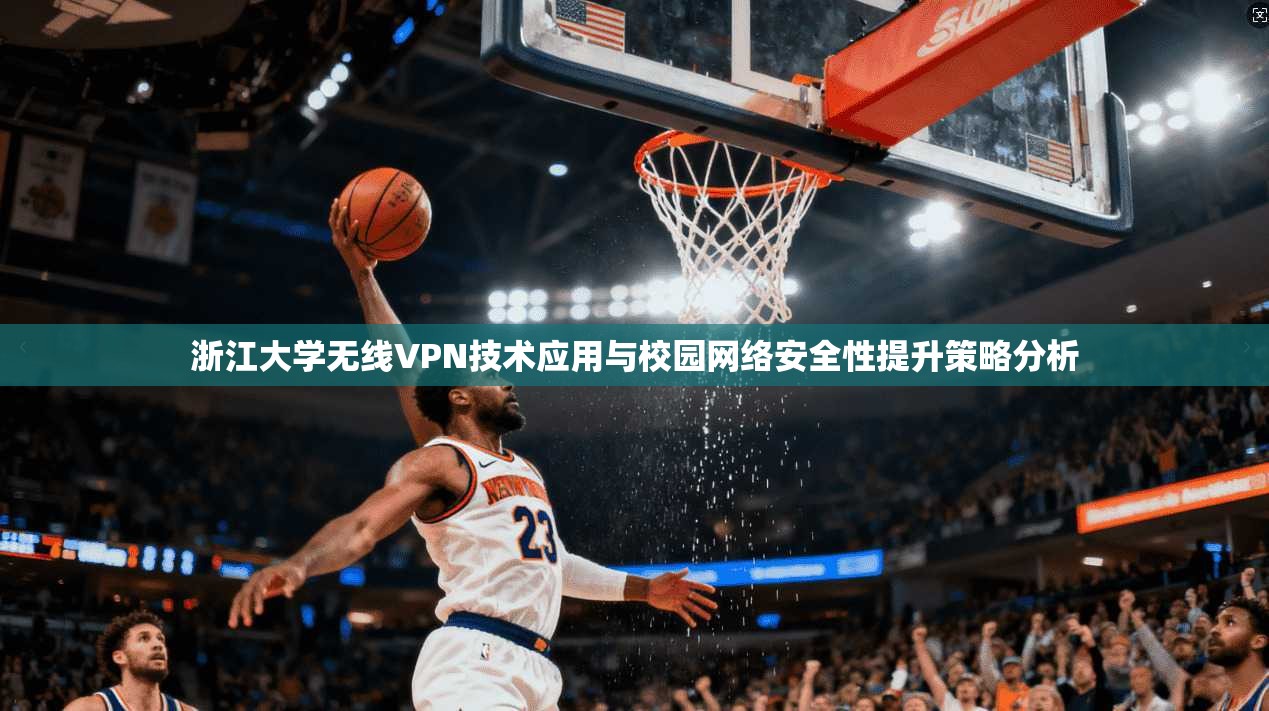 浙江大学无线VPN技术应用与校园网络安全性提升策略分析