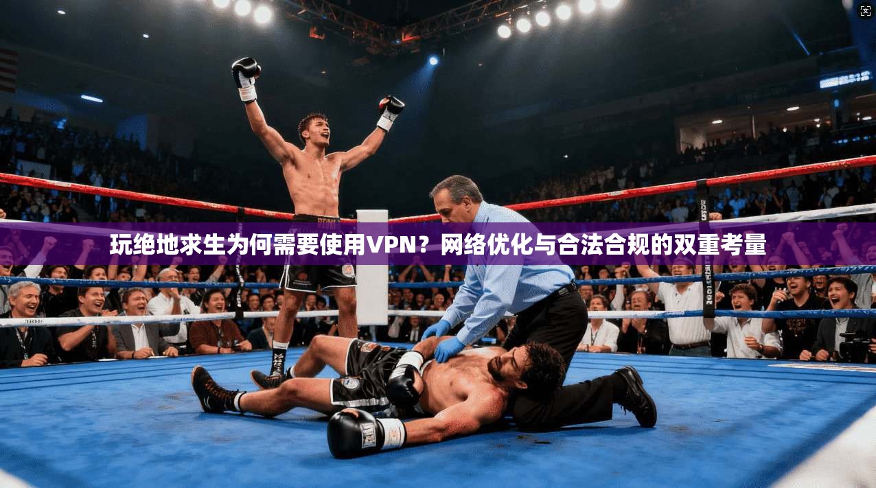 玩绝地求生为何需要使用VPN？网络优化与合法合规的双重考量