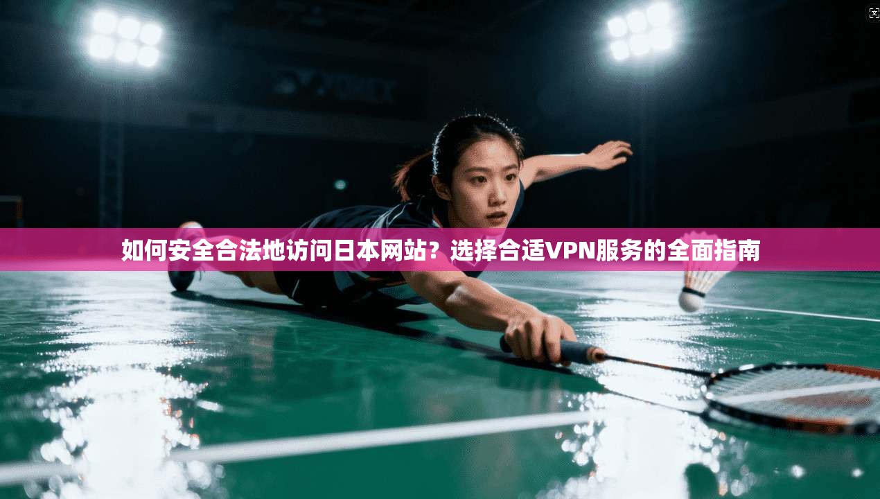 如何安全合法地访问日本网站？选择合适VPN服务的全面指南
