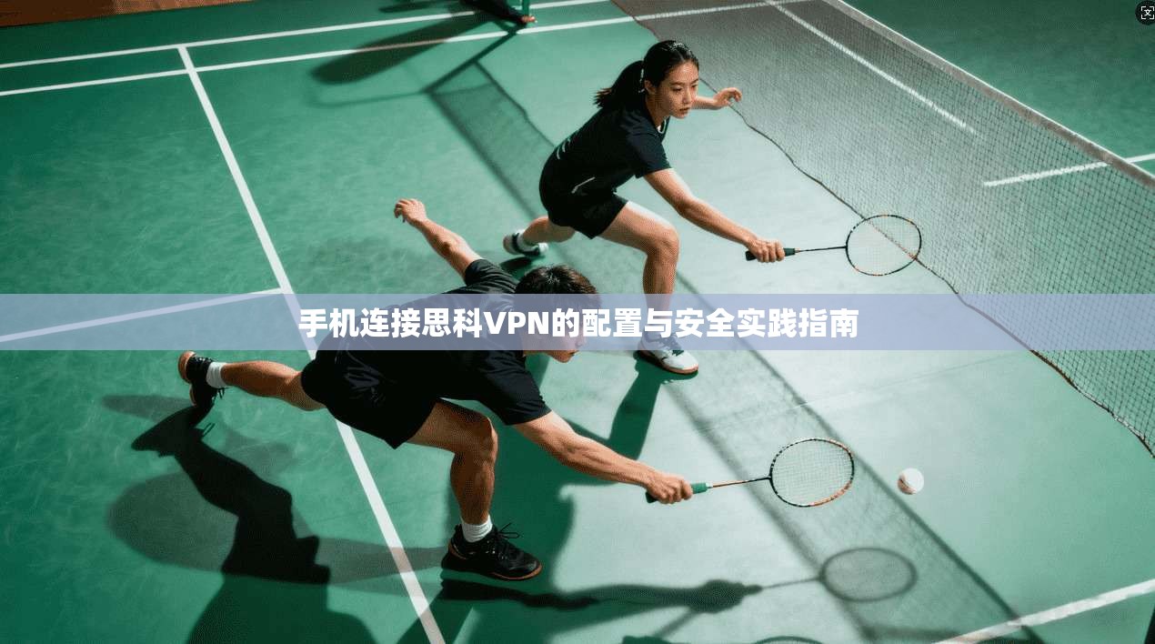 手机连接思科VPN的配置与安全实践指南