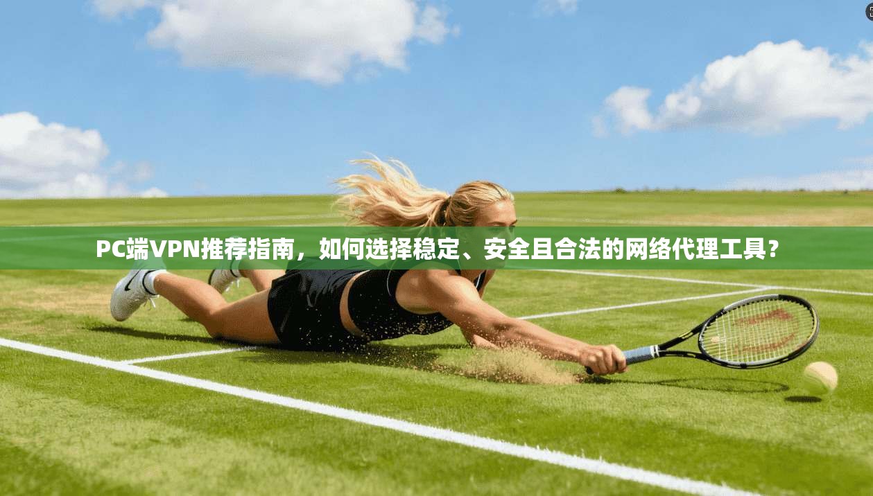 PC端VPN推荐指南,如何选择稳定、安全且合法的网络代理工具? PC端VPN推荐指南,如何选择稳定、安全且合法的网络代理工具?