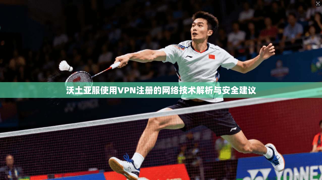 沃土亚服使用VPN注册的网络技术解析与安全建议
