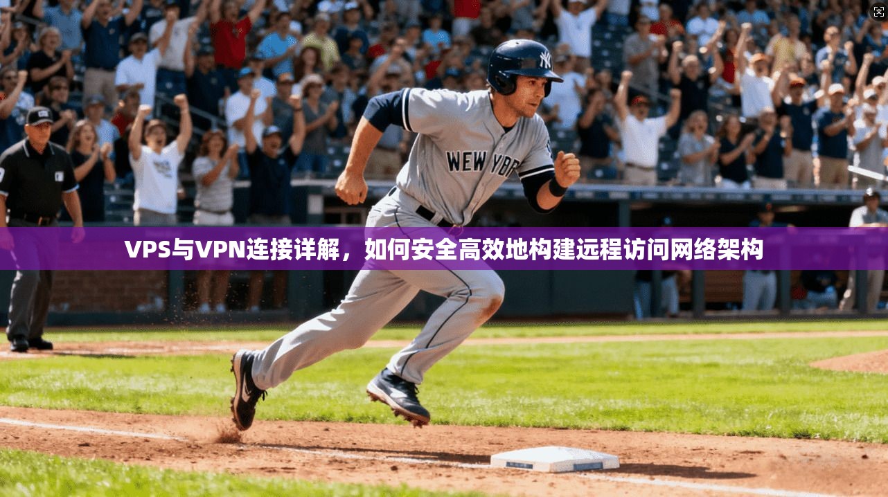 VPS与VPN连接详解，如何安全高效地构建远程访问网络架构