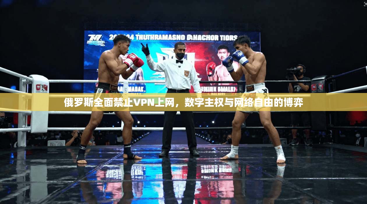俄罗斯全面禁止VPN上网,数字主权与网络自由的博弈 俄罗斯全面禁止VPN上网,数字主权与网络自由的博弈
