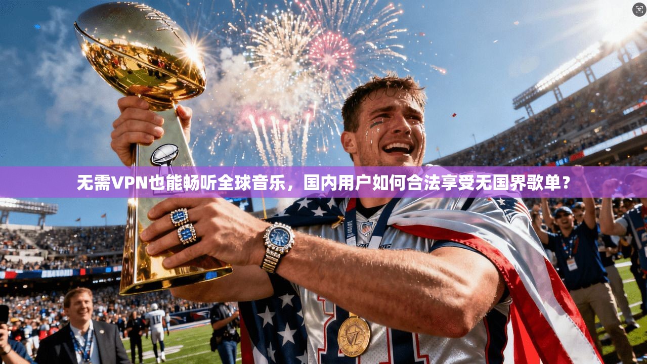 无需VPN也能畅听全球音乐，国内用户如何合法享受无国界歌单？