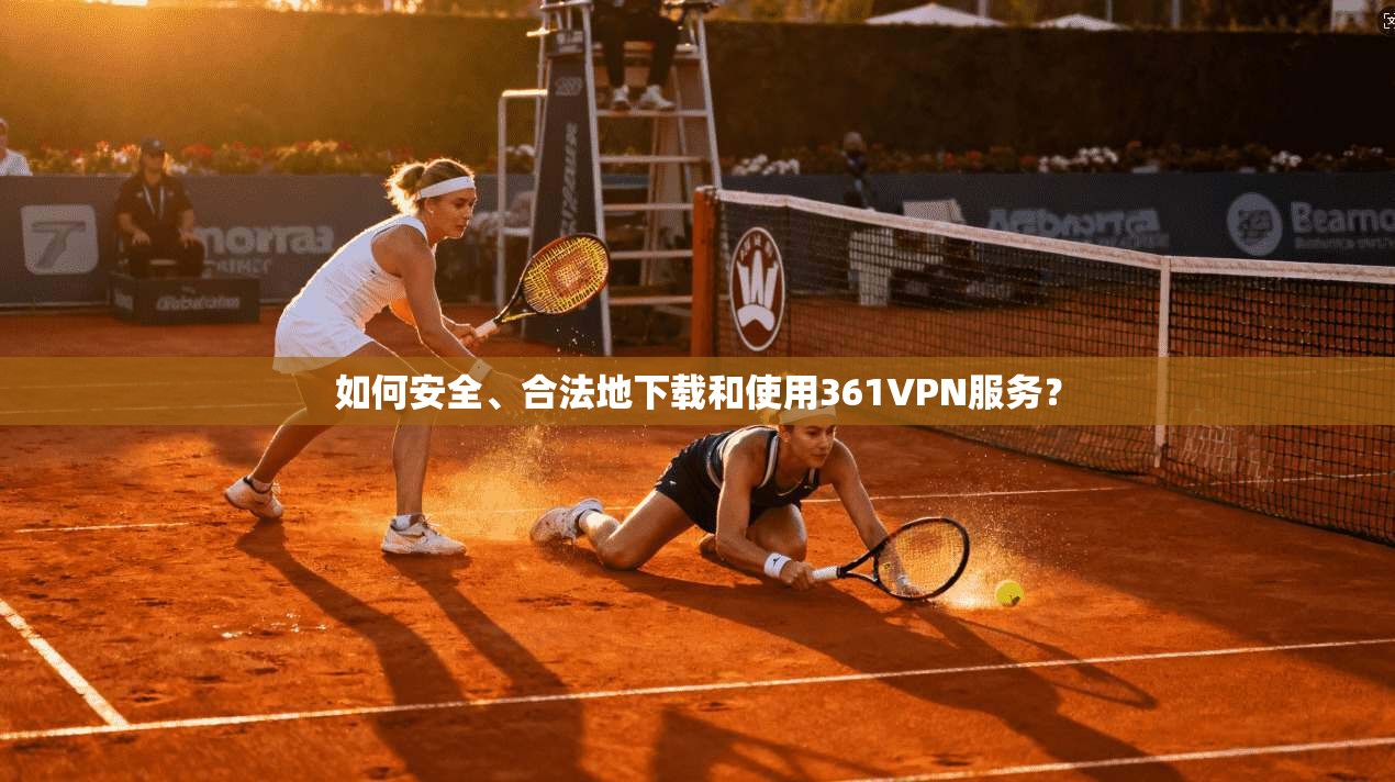 如何安全、合法地下载和使用361VPN服务？