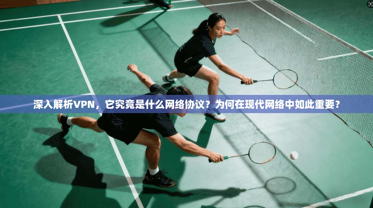 深入解析VPN，它究竟是什么网络协议？为何在现代网络中如此重要？