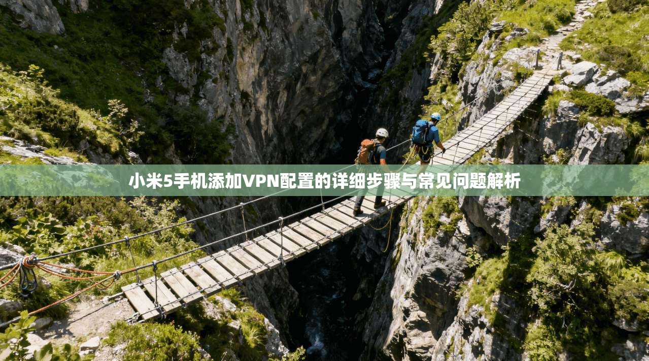 小米5手机添加VPN配置的详细步骤与常见问题解析