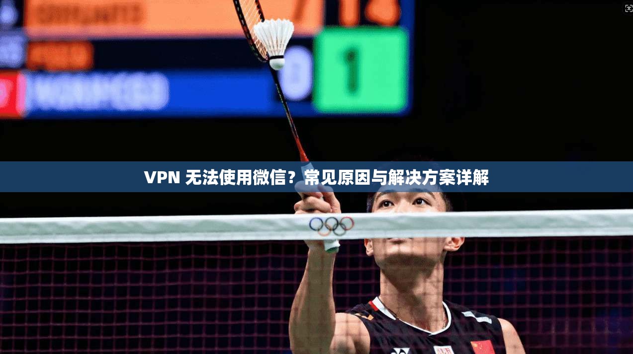 VPN 无法使用微信？常见原因与解决方案详解