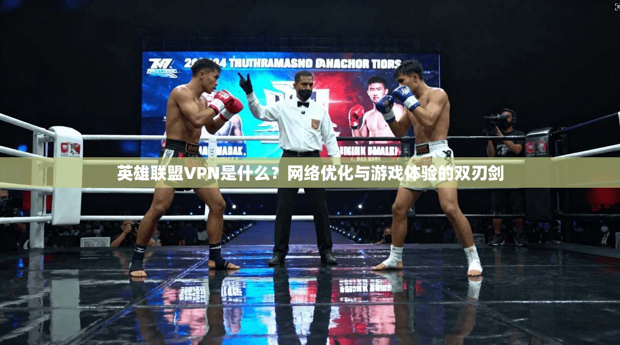 英雄联盟VPN是什么？网络优化与游戏体验的双刃剑