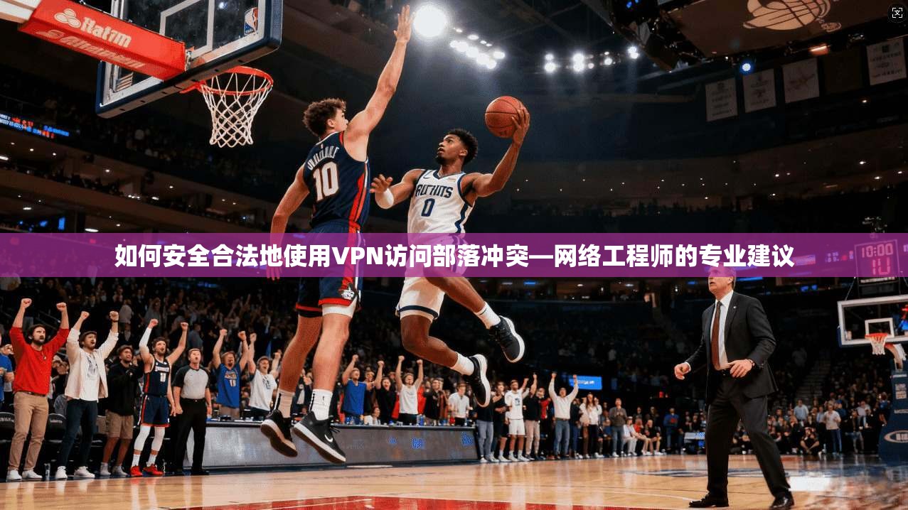 如何安全合法地使用VPN访问部落冲突—网络工程师的专业建议