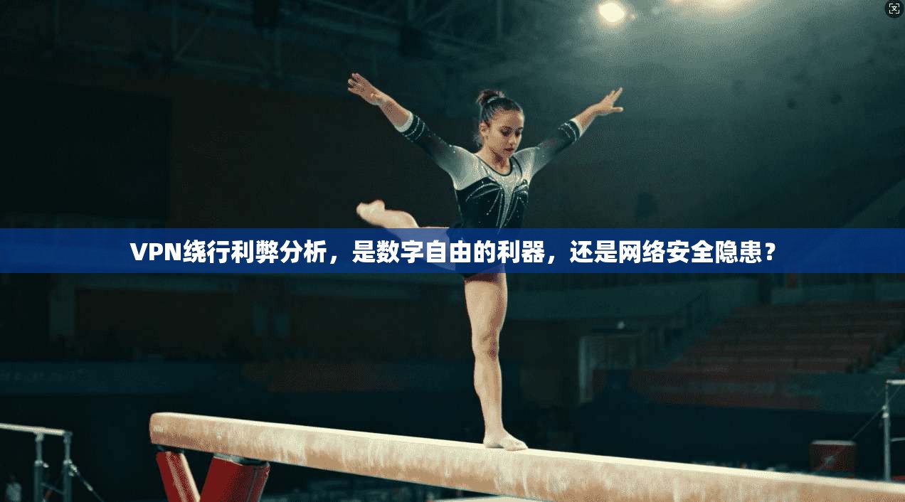 VPN绕行利弊分析，是数字自由的利器，还是网络安全隐患？