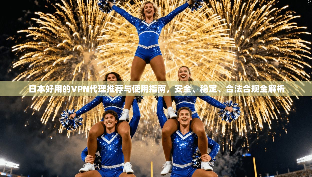 日本好用的VPN代理推荐与使用指南，安全、稳定、合法合规全解析