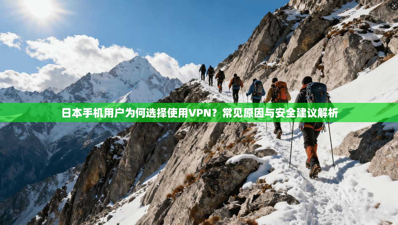 日本手机用户为何选择使用VPN？常见原因与安全建议解析