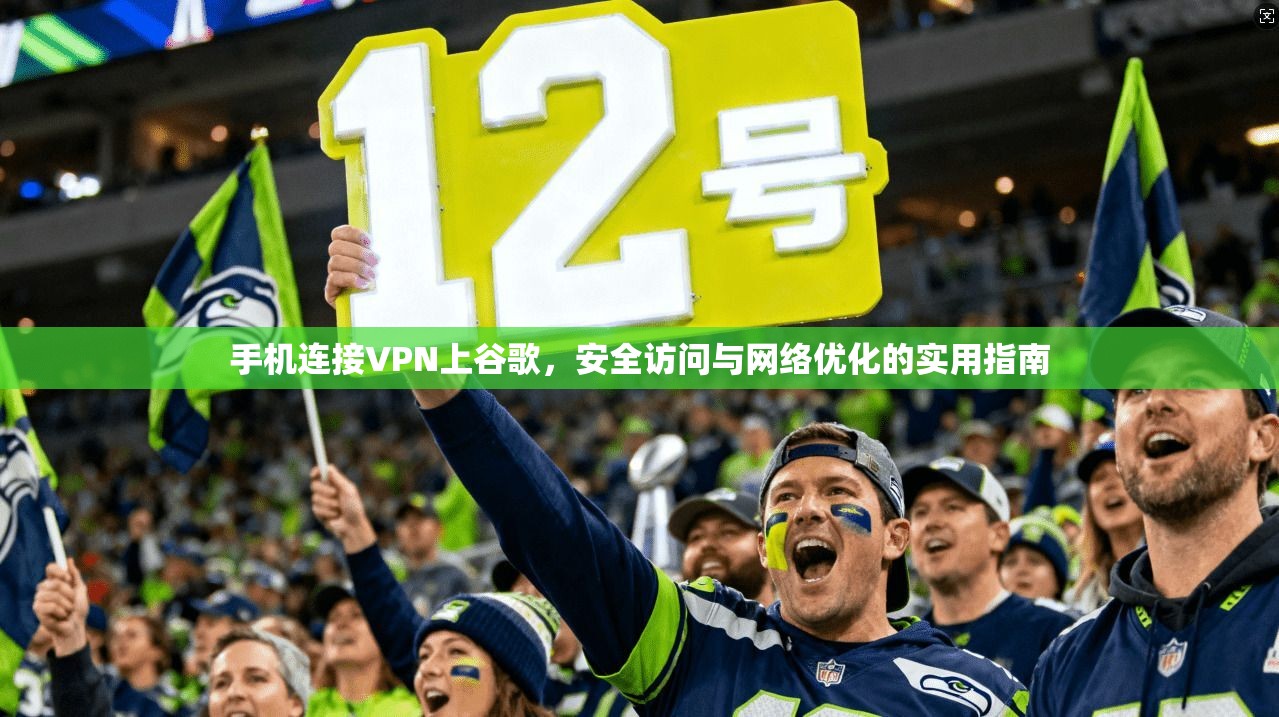 手机连接VPN上谷歌，安全访问与网络优化的实用指南