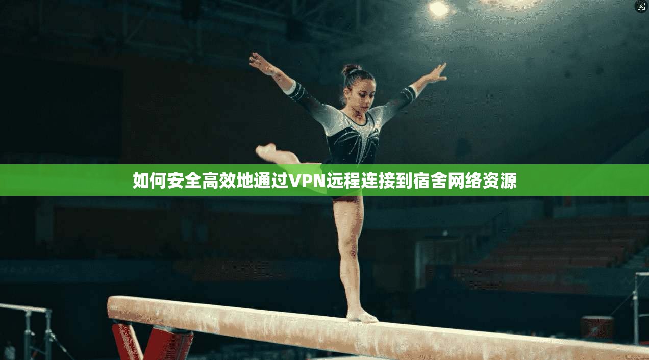 如何安全高效地通过VPN远程连接到宿舍网络资源