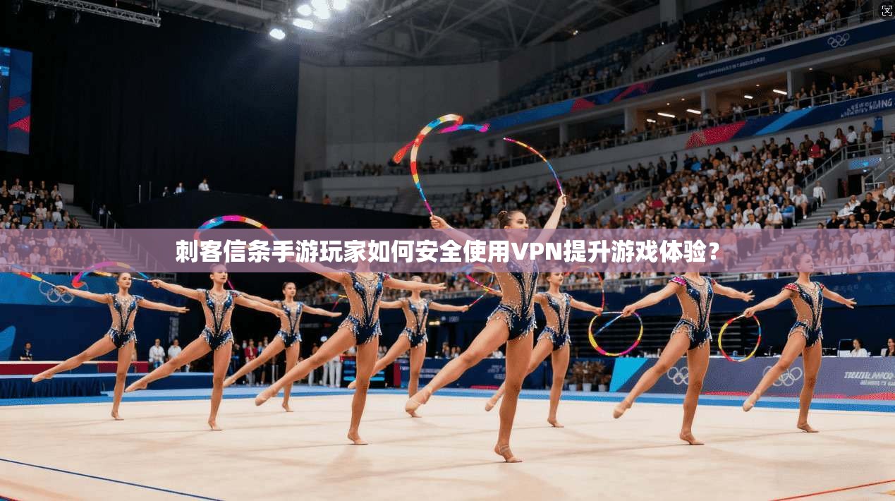 刺客信条手游玩家如何安全使用VPN提升游戏体验？