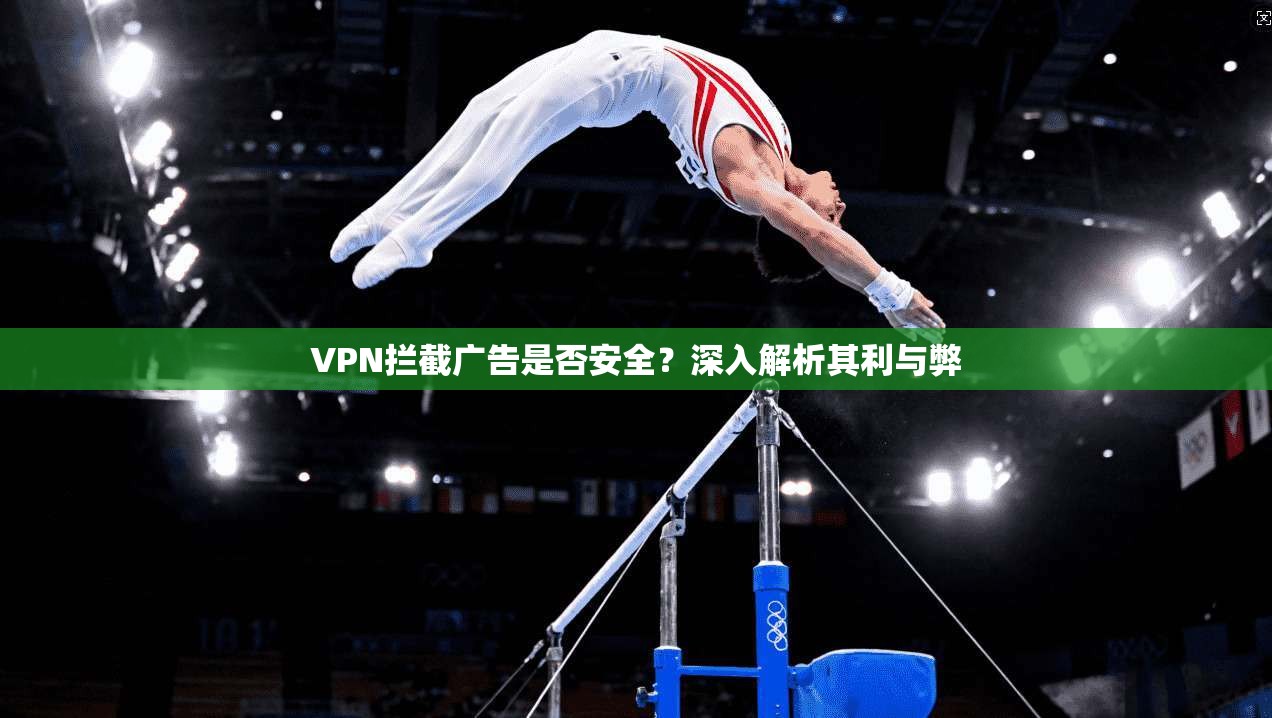 VPN拦截广告是否安全？深入解析其利与弊