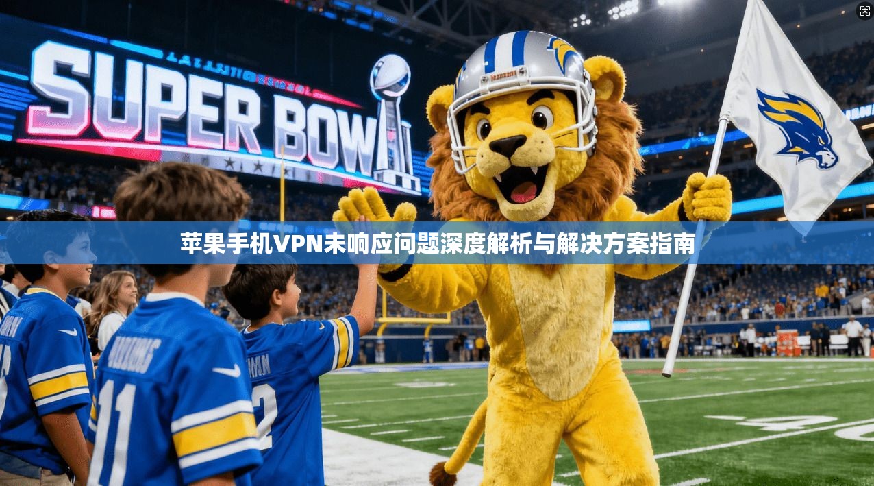 苹果手机VPN未响应问题深度解析与解决方案指南