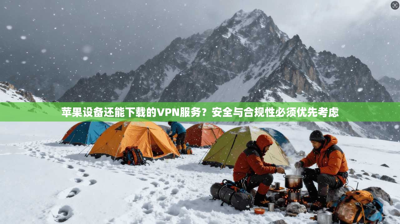苹果设备还能下载的VPN服务？安全与合规性必须优先考虑