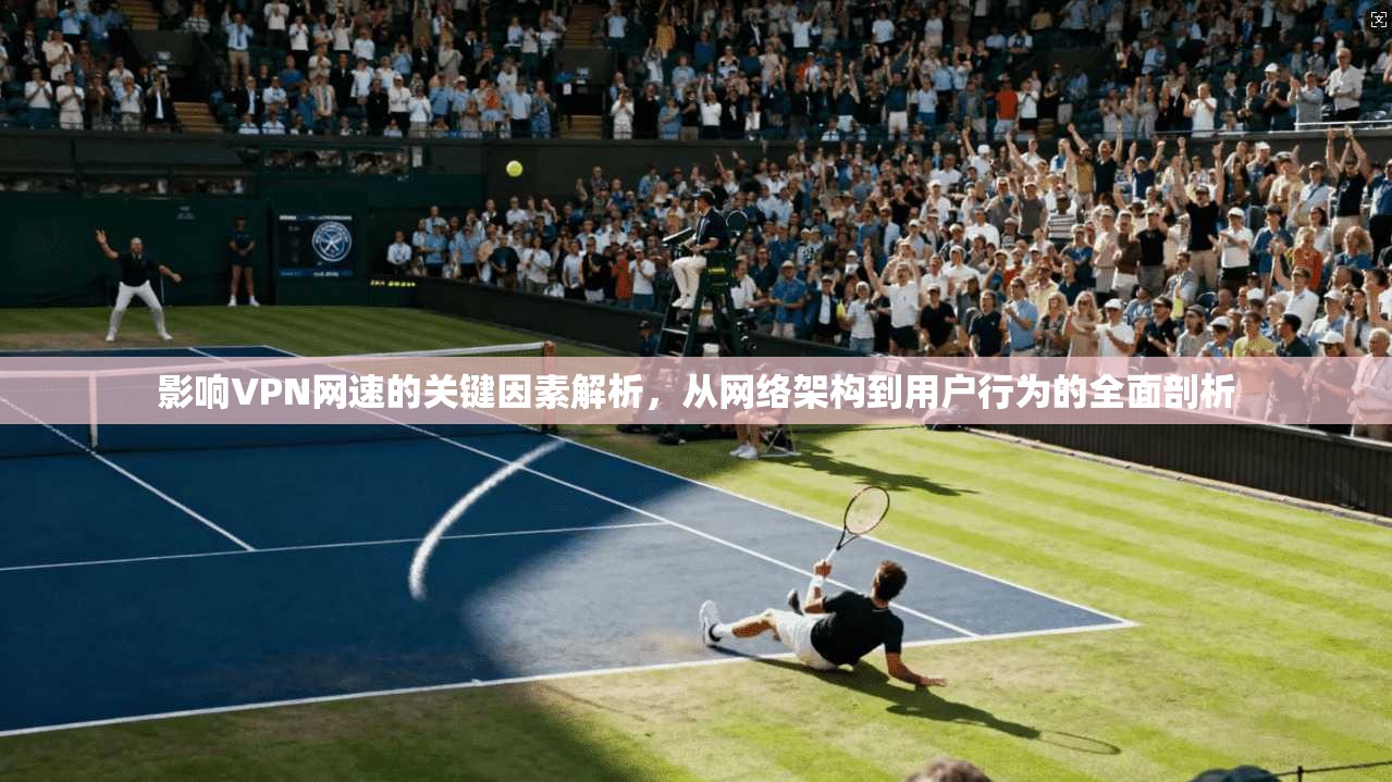 影响VPN网速的关键因素解析，从网络架构到用户行为的全面剖析