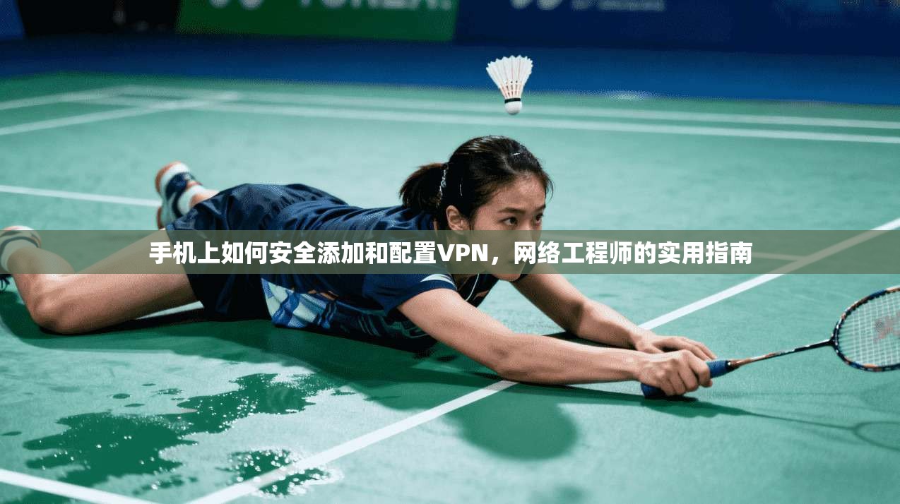 手机上如何安全添加和配置VPN，网络工程师的实用指南