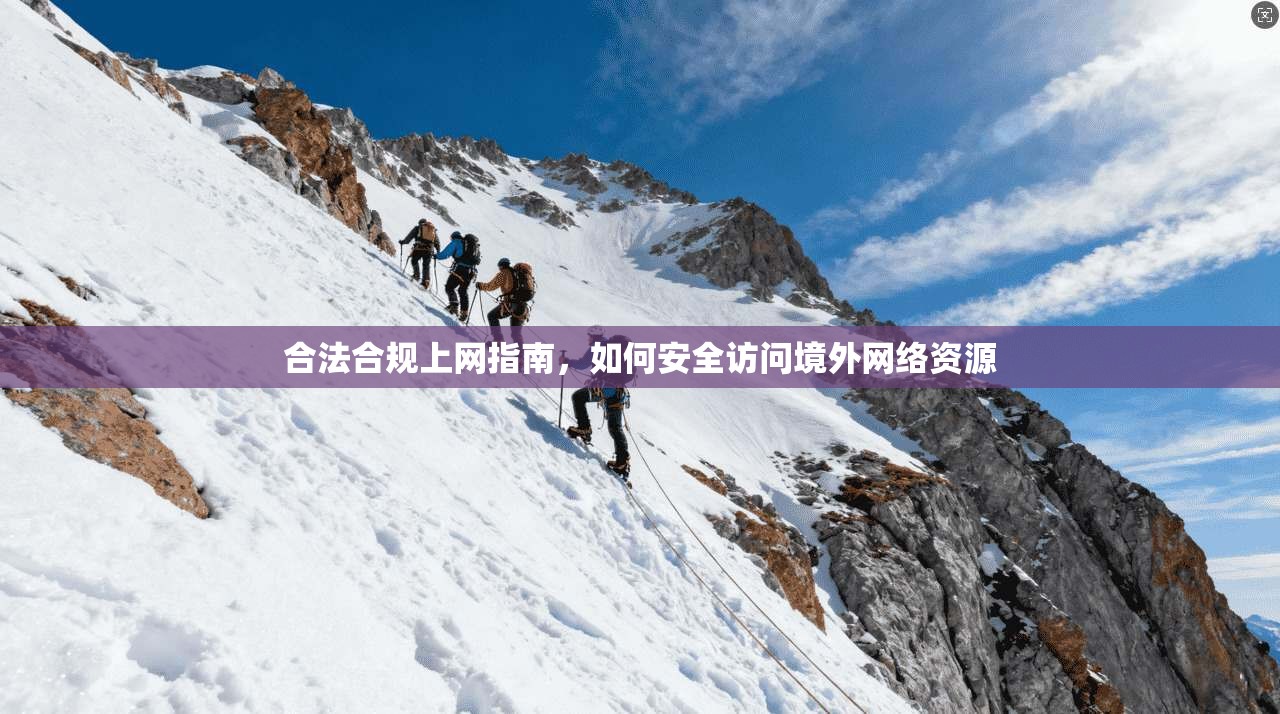 合法合规上网指南，如何安全访问境外网络资源