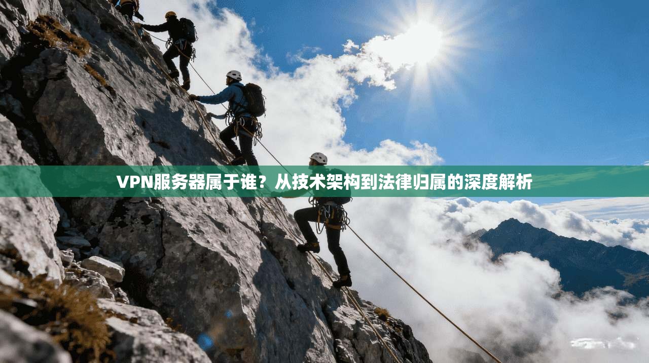 VPN服务器属于谁?从技术架构到法律归属的深度解析
