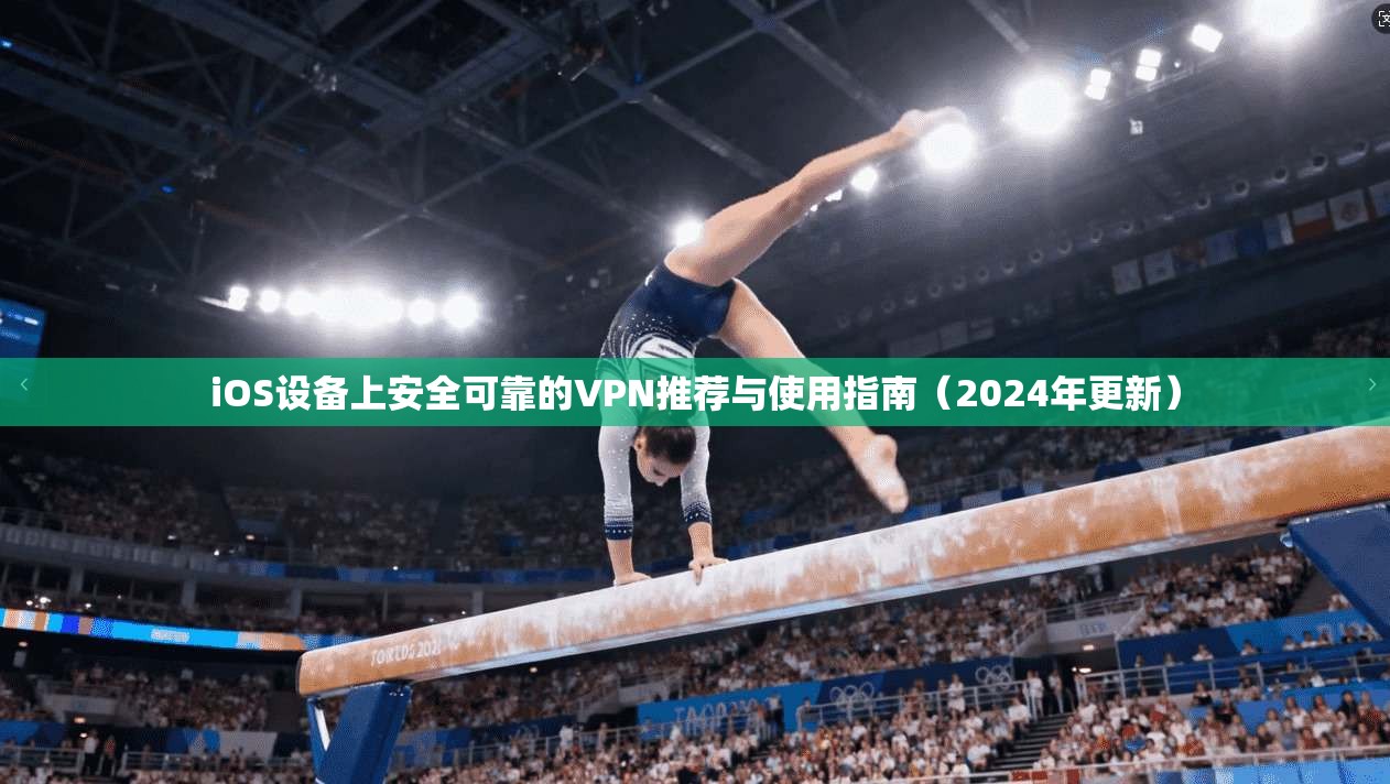 iOS设备上安全可靠的VPN推荐与使用指南（2024年更新）