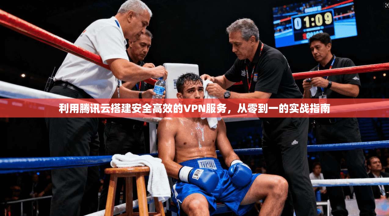 利用腾讯云搭建安全高效的VPN服务，从零到一的实战指南