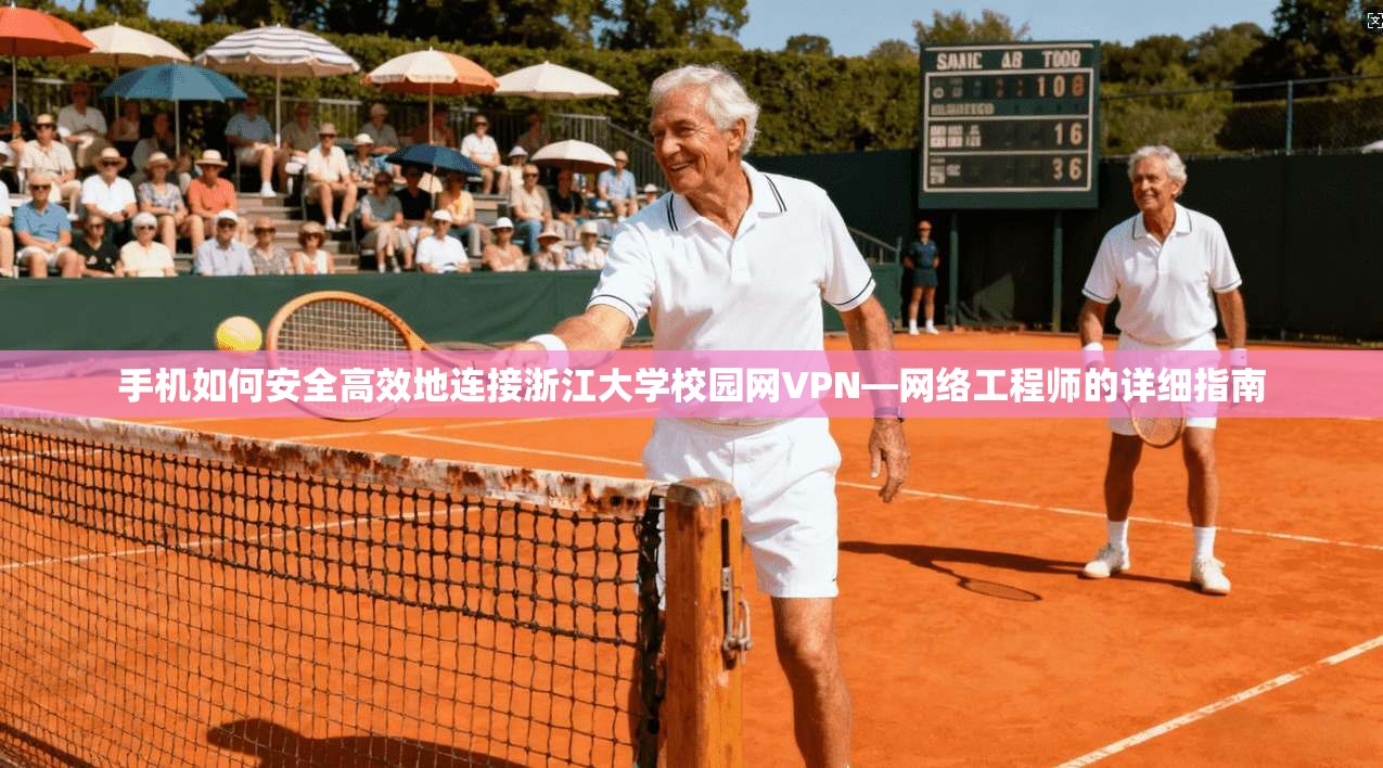 手机如何安全高效地连接浙江大学校园网VPN—网络工程师的详细指南