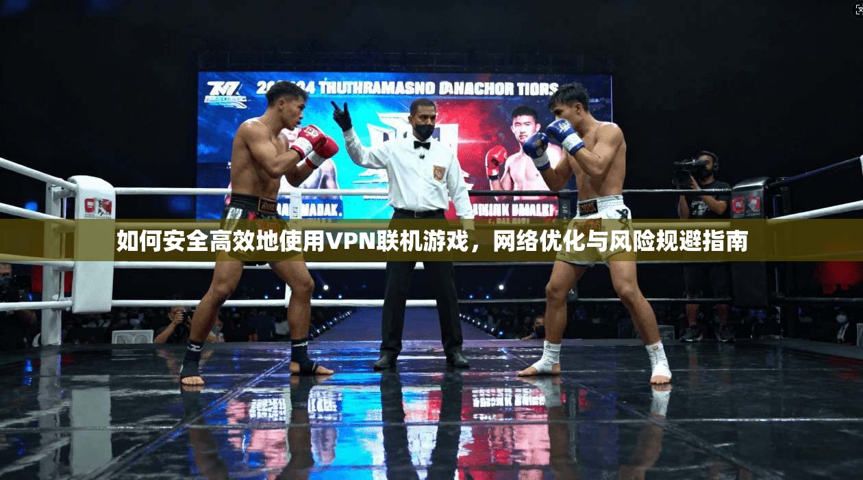 如何安全高效地使用VPN联机游戏，网络优化与风险规避指南