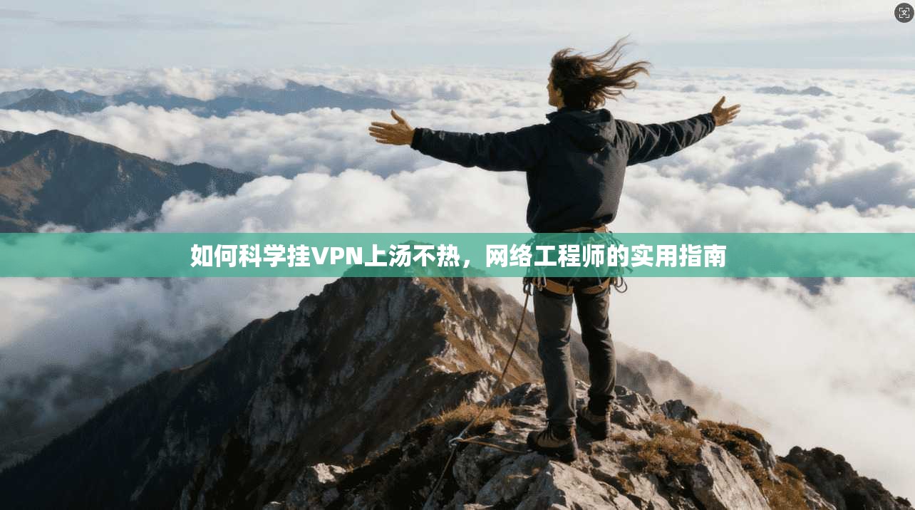 如何科学挂VPN上汤不热，网络工程师的实用指南