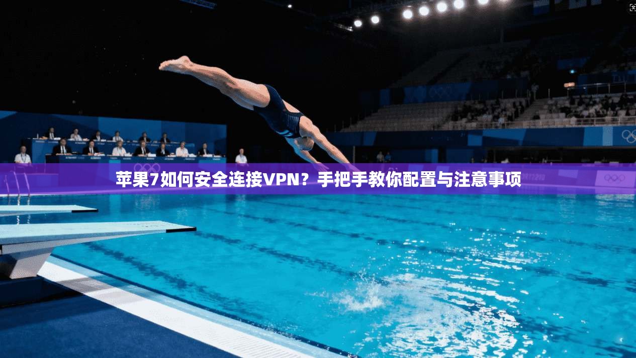 苹果7如何安全连接VPN？手把手教你配置与注意事项