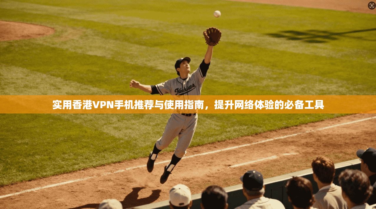 实用香港VPN手机推荐与使用指南，提升网络体验的必备工具